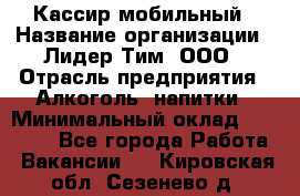 Кассир мобильный › Название организации ­ Лидер Тим, ООО › Отрасль предприятия ­ Алкоголь, напитки › Минимальный оклад ­ 40 000 - Все города Работа » Вакансии   . Кировская обл.,Сезенево д.